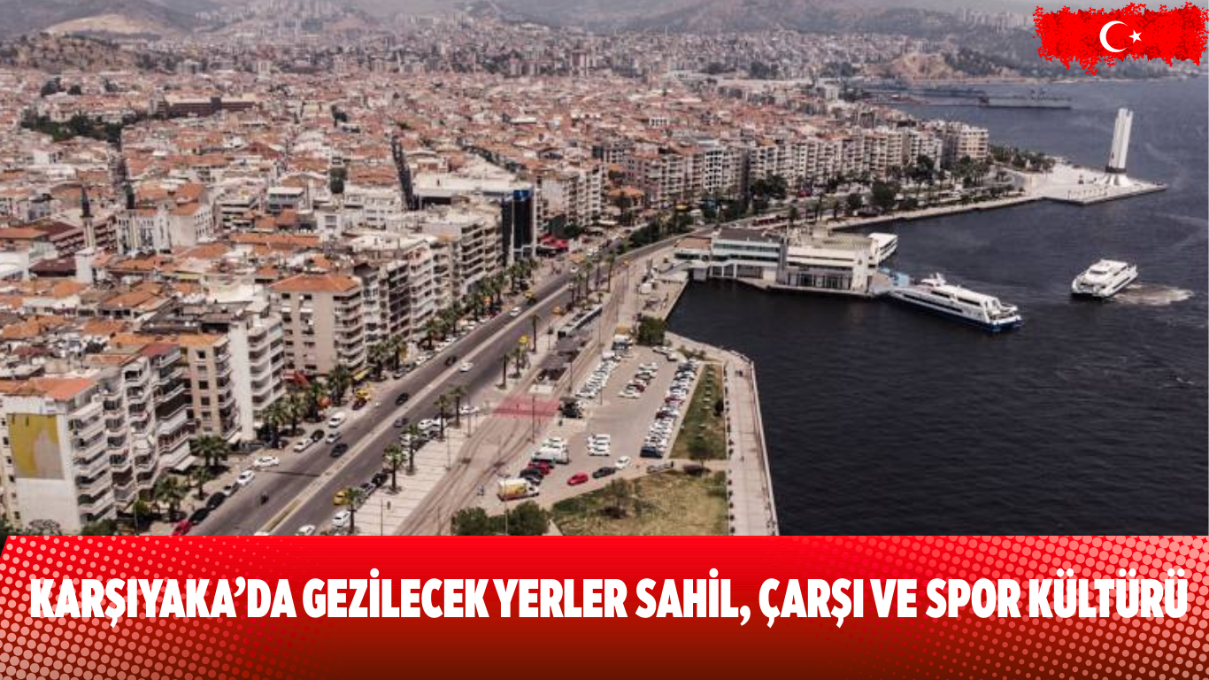 Karşıyaka’da Gezilecek Yerler Sahil, Çarşı ve Spor Kültürü