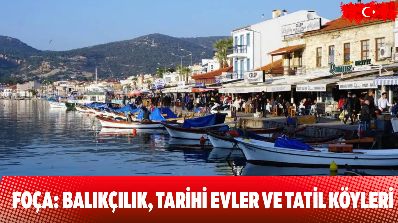 Foça: Balıkçılık, Tarihi Evler ve Tatil Köyleri